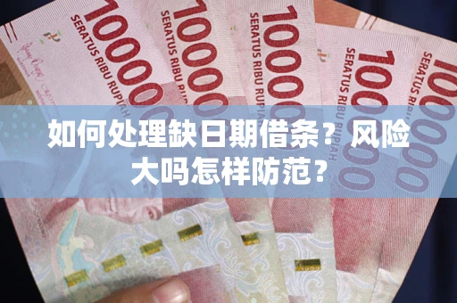 武汉如何处理缺日期借条?风险大吗怎样防范? 武汉如何处理缺日期借条?风险大吗怎样防范?